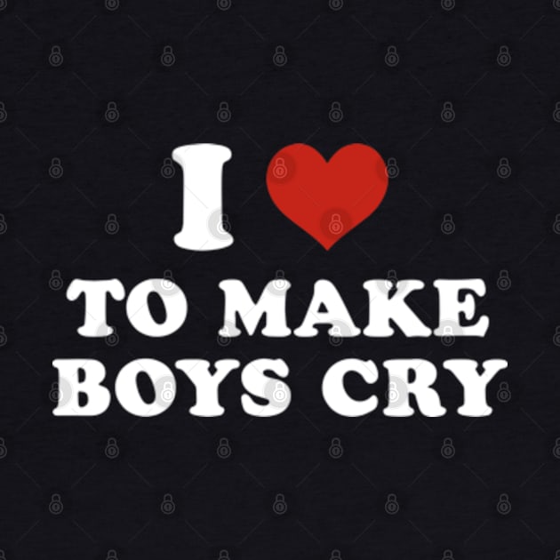 I love to make boys cry by Futiletees